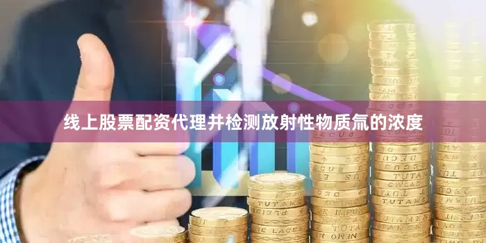 线上股票配资代理并检测放射性物质氚的浓度