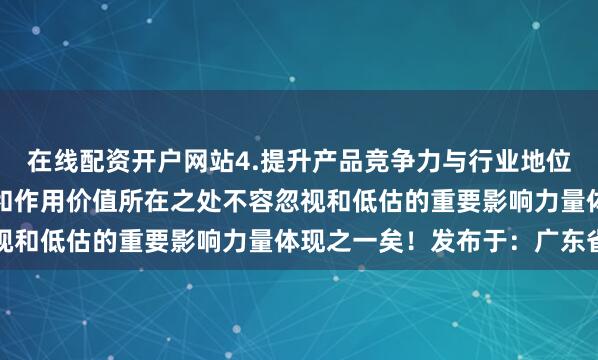 在线配资开户网站4.提升产品竞争力与行业地位等方面也具有积极意义和作用价值所在之处不容忽视和低估的重要影响力量体现之一矣！发布于：广东省