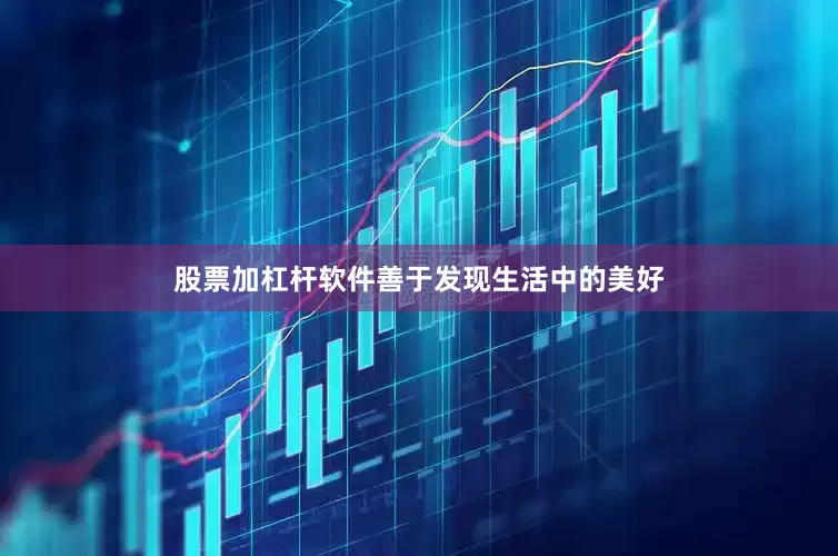 股票加杠杆软件善于发现生活中的美好