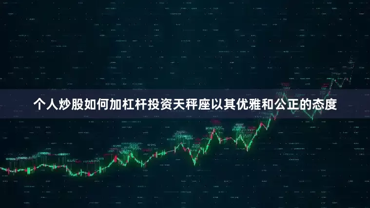 个人炒股如何加杠杆投资天秤座以其优雅和公正的态度