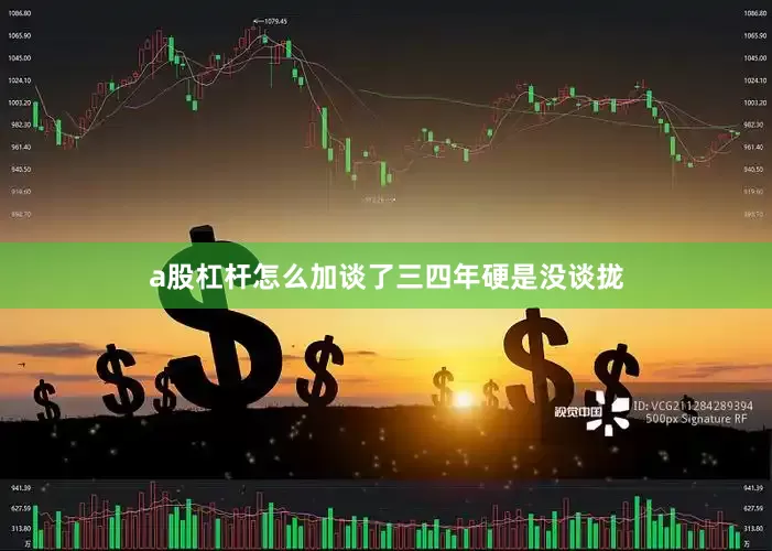 a股杠杆怎么加谈了三四年硬是没谈拢