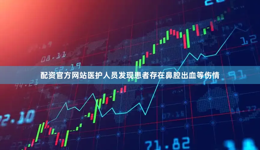 配资官方网站医护人员发现患者存在鼻腔出血等伤情