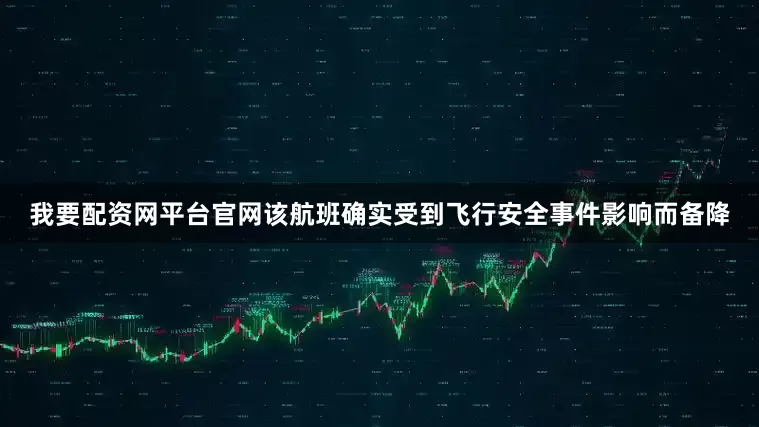 我要配资网平台官网该航班确实受到飞行安全事件影响而备降