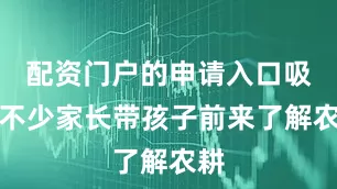 配资门户的申请入口吸引不少家长带孩子前来了解农耕