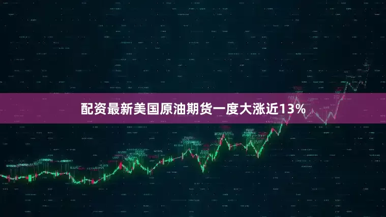配资最新美国原油期货一度大涨近13%