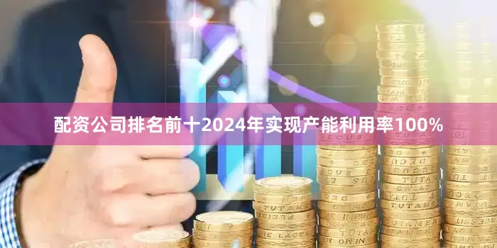 配资公司排名前十2024年实现产能利用率100%
