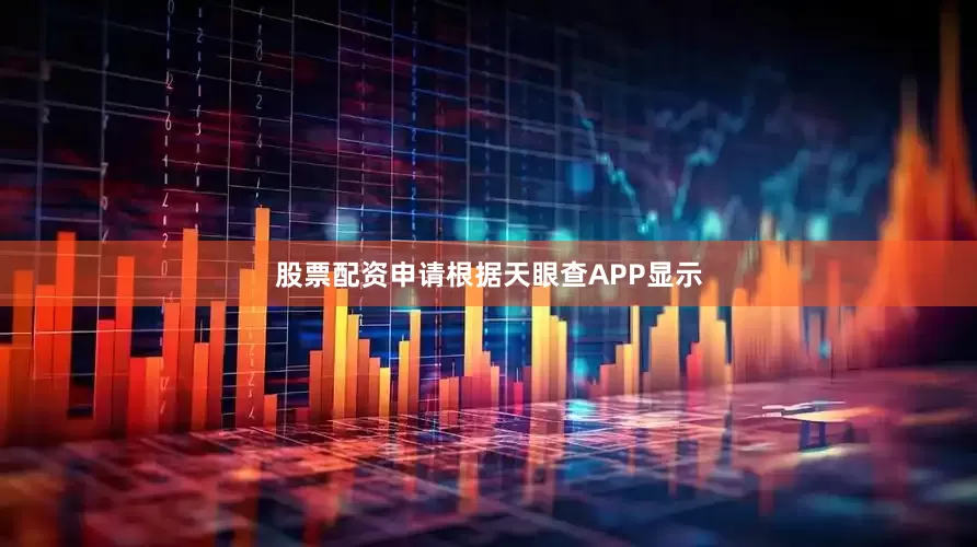 股票配资申请根据天眼查APP显示