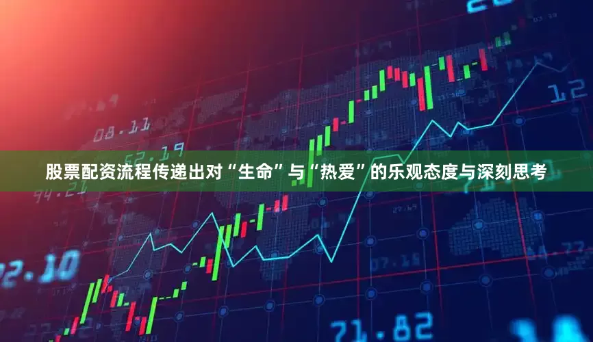 股票配资流程传递出对“生命”与“热爱”的乐观态度与深刻思考