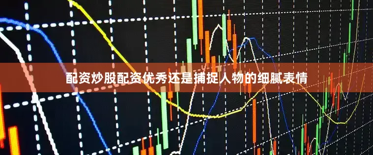 配资炒股配资优秀还是捕捉人物的细腻表情