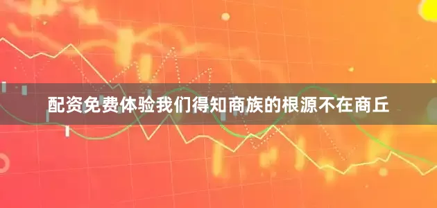 配资免费体验我们得知商族的根源不在商丘
