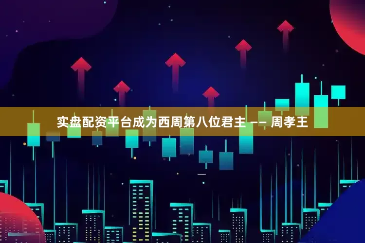 实盘配资平台成为西周第八位君主 —— 周孝王