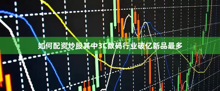 如何配资炒股其中3C数码行业破亿新品最多