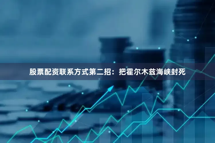 股票配资联系方式第二招：把霍尔木兹海峡封死