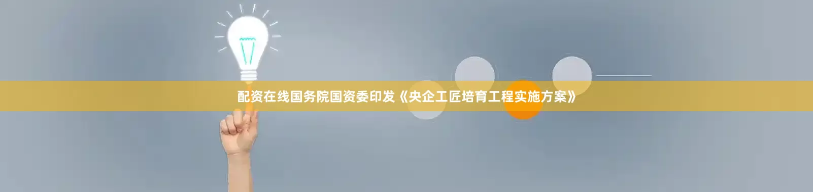 配资在线国务院国资委印发《央企工匠培育工程实施方案》