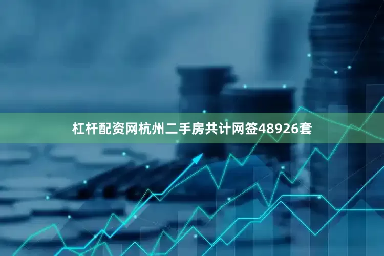 杠杆配资网杭州二手房共计网签48926套