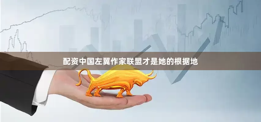 配资中国左翼作家联盟才是她的根据地