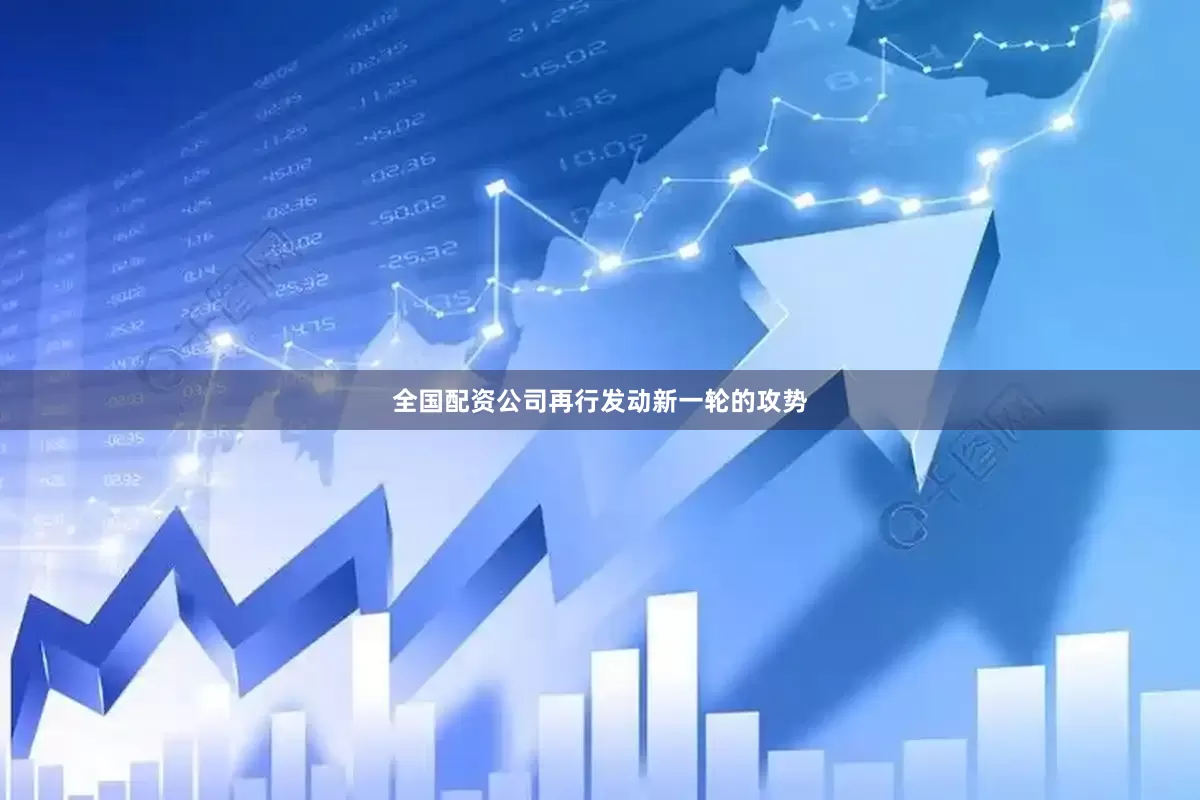 全国配资公司再行发动新一轮的攻势