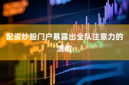 配资炒股门户暴露出全队注意力的溃散