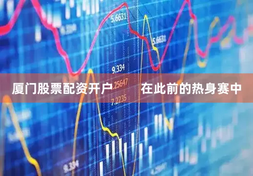 厦门股票配资开户        在此前的热身赛中
