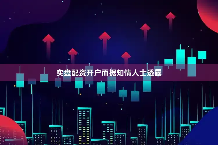 实盘配资开户　　而据知情人士透露
