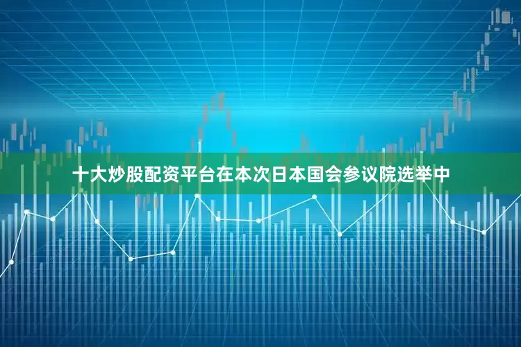 十大炒股配资平台在本次日本国会参议院选举中
