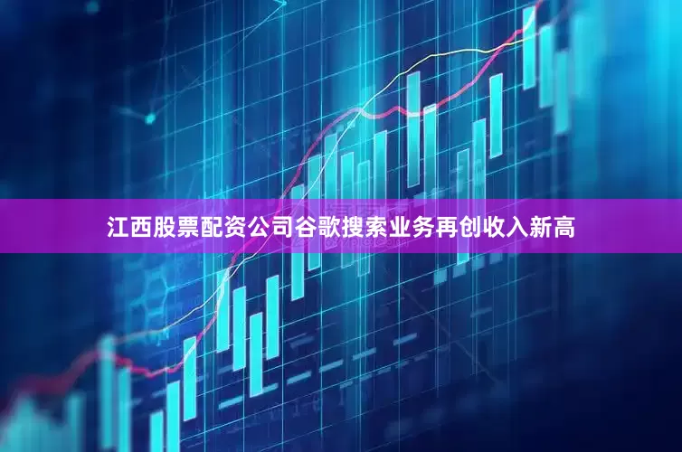 江西股票配资公司谷歌搜索业务再创收入新高