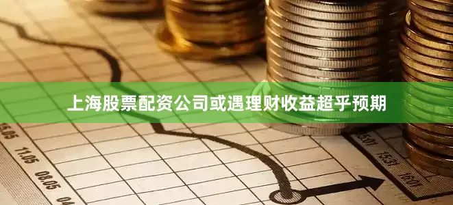 上海股票配资公司或遇理财收益超乎预期