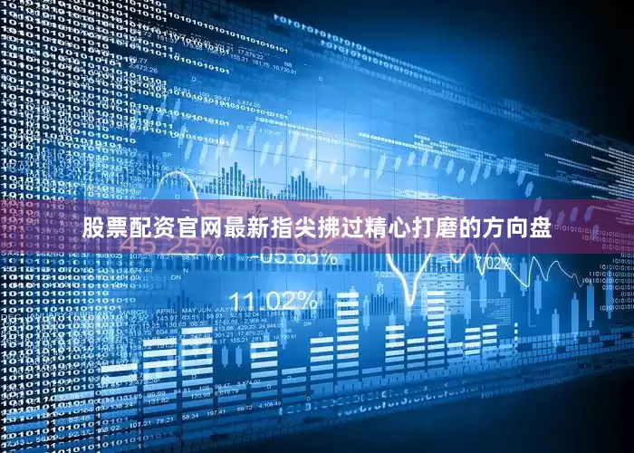 股票配资官网最新指尖拂过精心打磨的方向盘