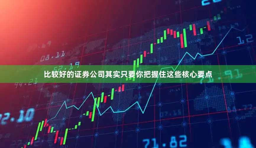 比较好的证券公司其实只要你把握住这些核心要点