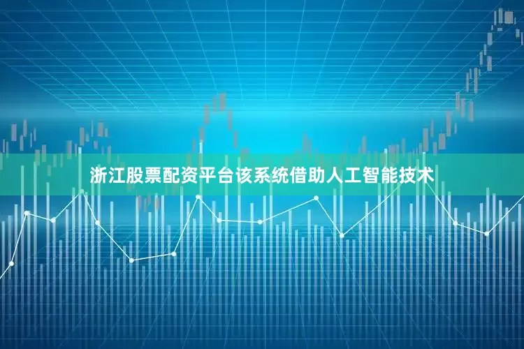 浙江股票配资平台该系统借助人工智能技术