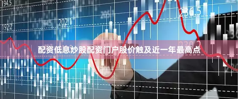 配资低息炒股配资门户股价触及近一年最高点