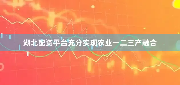 湖北配资平台充分实现农业一二三产融合