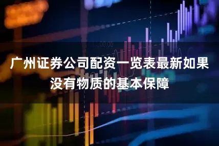 广州证券公司配资一览表最新如果没有物质的基本保障