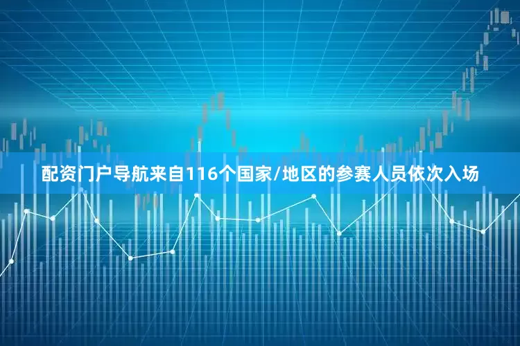 配资门户导航来自116个国家/地区的参赛人员依次入场