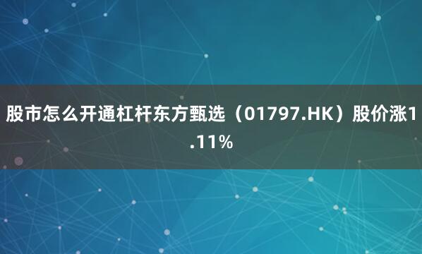 股市怎么开通杠杆东方甄选（01797.HK）股价涨1.11%
