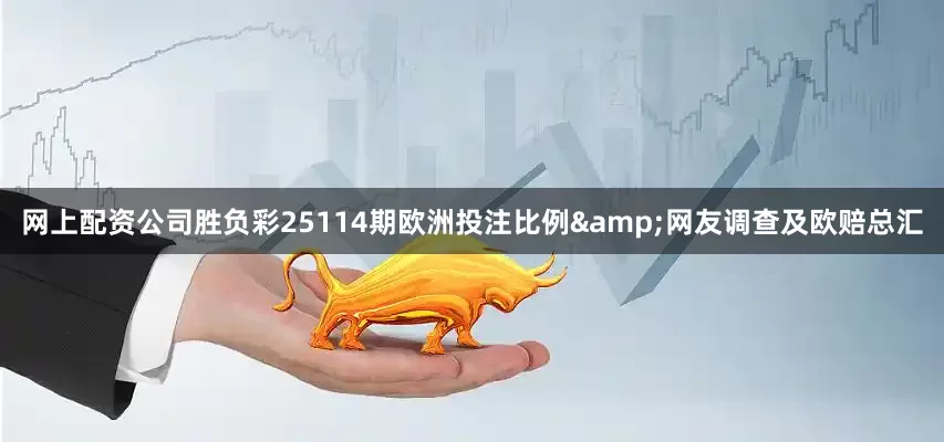 网上配资公司胜负彩25114期欧洲投注比例&网友调查及欧赔总汇