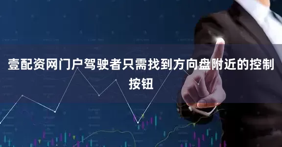 壹配资网门户驾驶者只需找到方向盘附近的控制按钮
