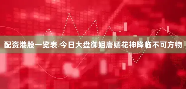 配资港股一览表 今日大盘御姐唐嫣花神降临不可方物