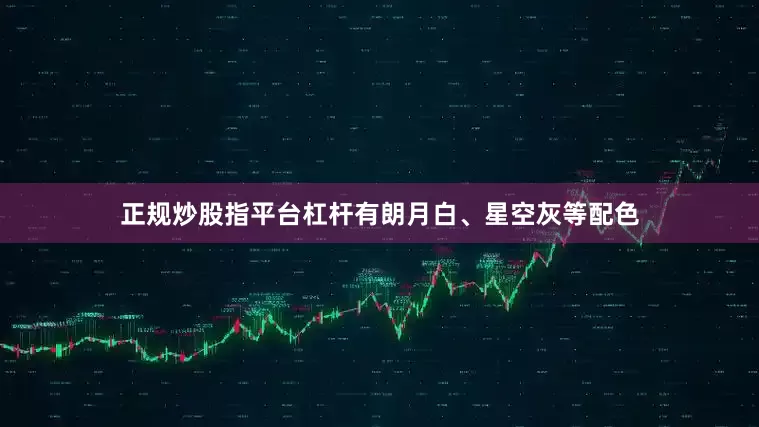 正规炒股指平台杠杆有朗月白、星空灰等配色