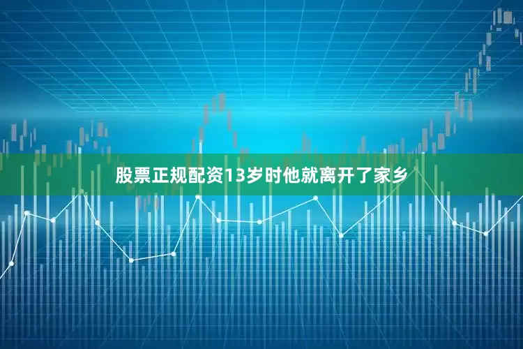 股票正规配资13岁时他就离开了家乡