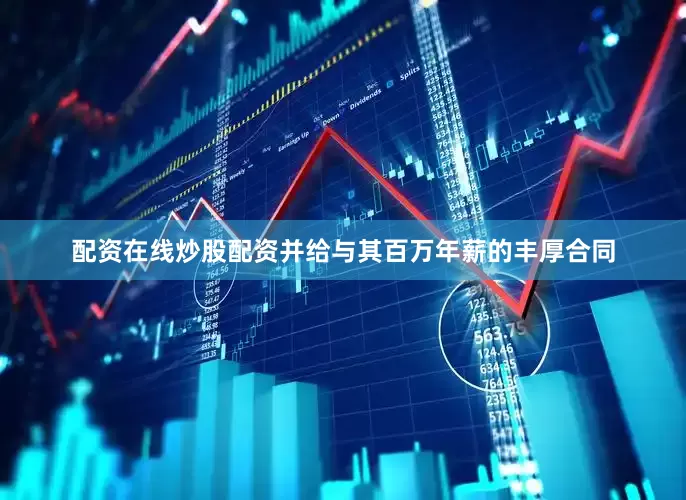 配资在线炒股配资并给与其百万年薪的丰厚合同