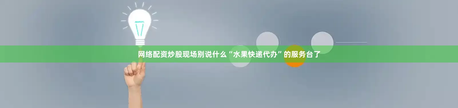 网络配资炒股现场别说什么“水果快递代办”的服务台了
