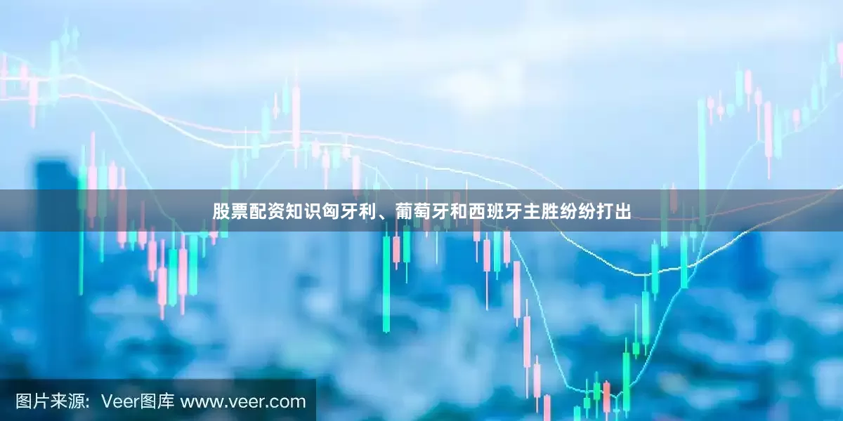 股票配资知识匈牙利、葡萄牙和西班牙主胜纷纷打出